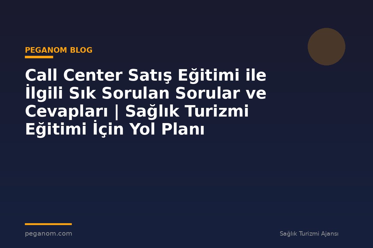 Call Center Satış Eğitimi ile İlgili Sık Sorulan Sorular ve Cevapları | Sağlık Turizmi Eğitimi İçin Yol Planı
