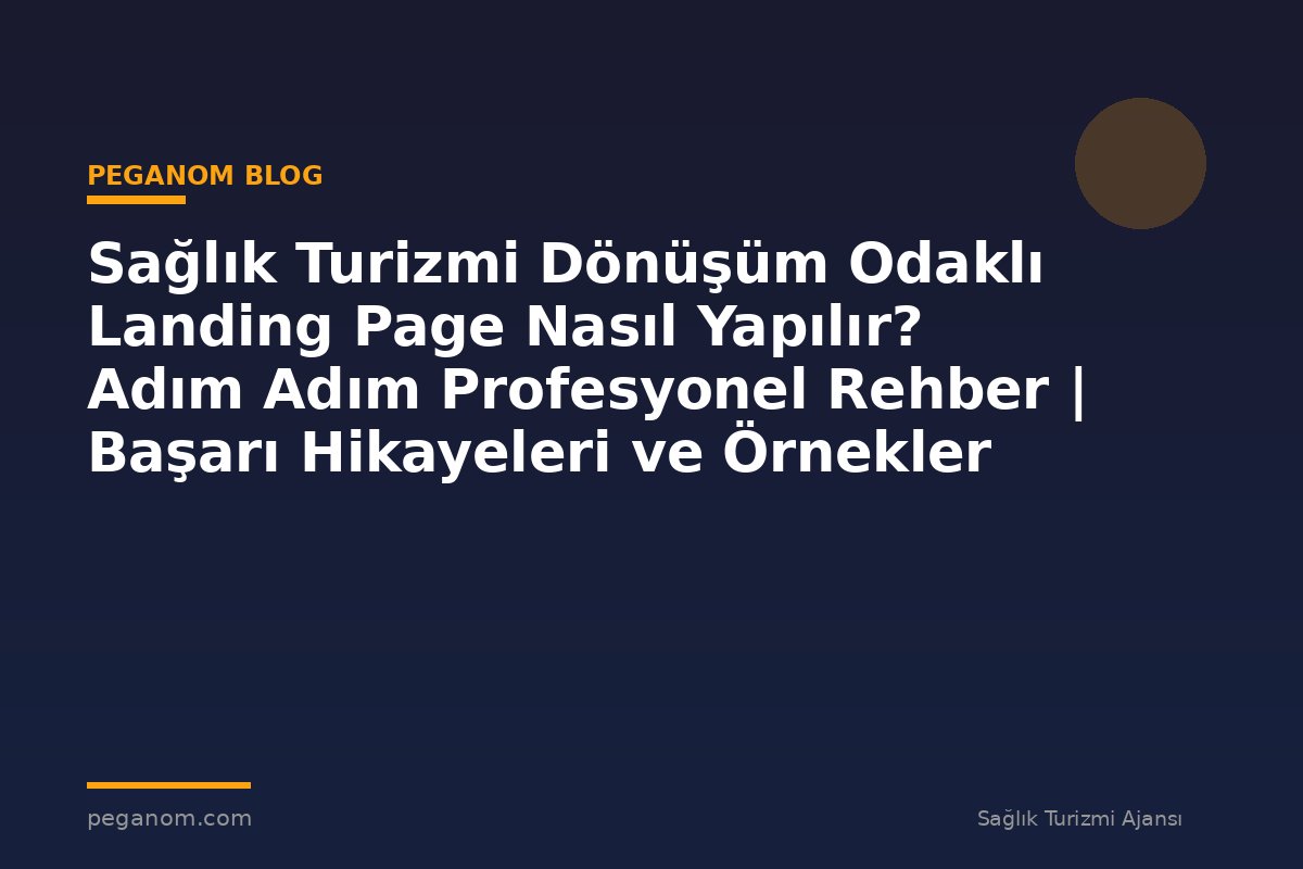Sağlık Turizmi Dönüşüm Odaklı Landing Page Nasıl Yapılır? Adım Adım Profesyonel Rehber | Başarı Hikayeleri ve Örnekler