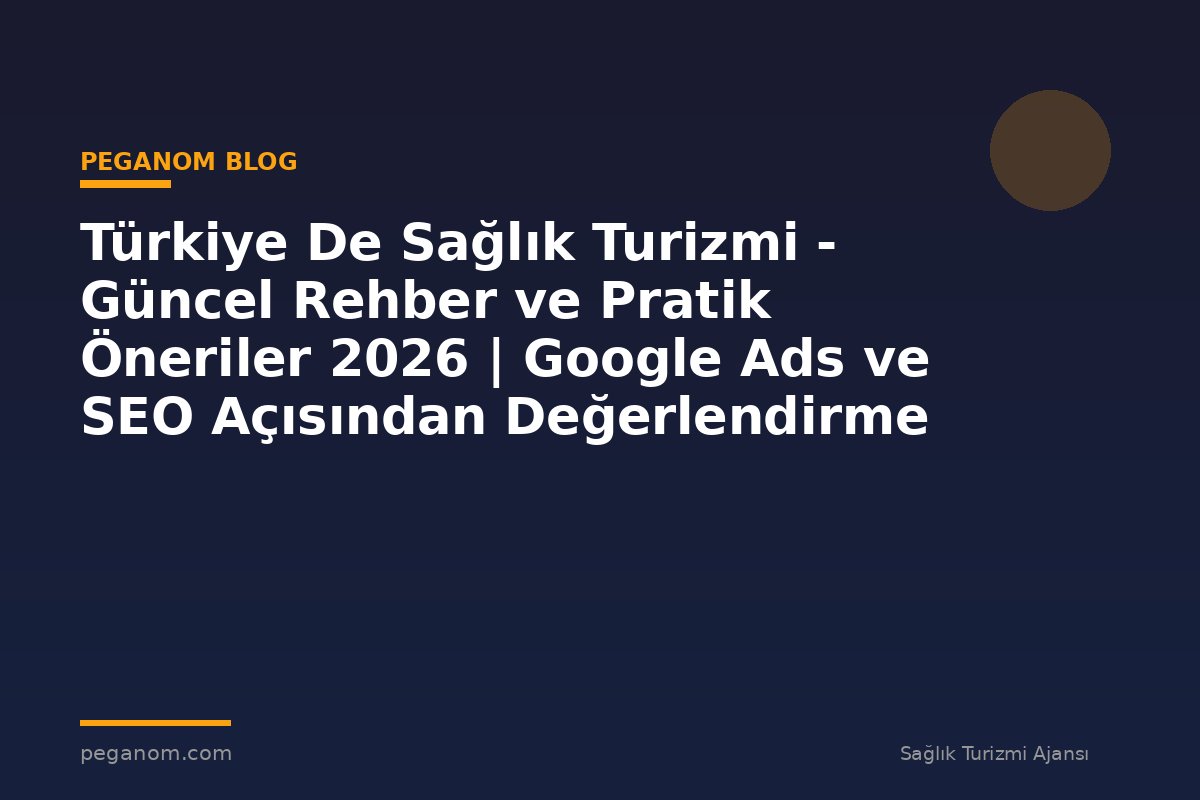 Türkiye De Sağlık Turizmi - Güncel Rehber ve Pratik Öneriler 2026 | Google Ads ve SEO Açısından Değerlendirme