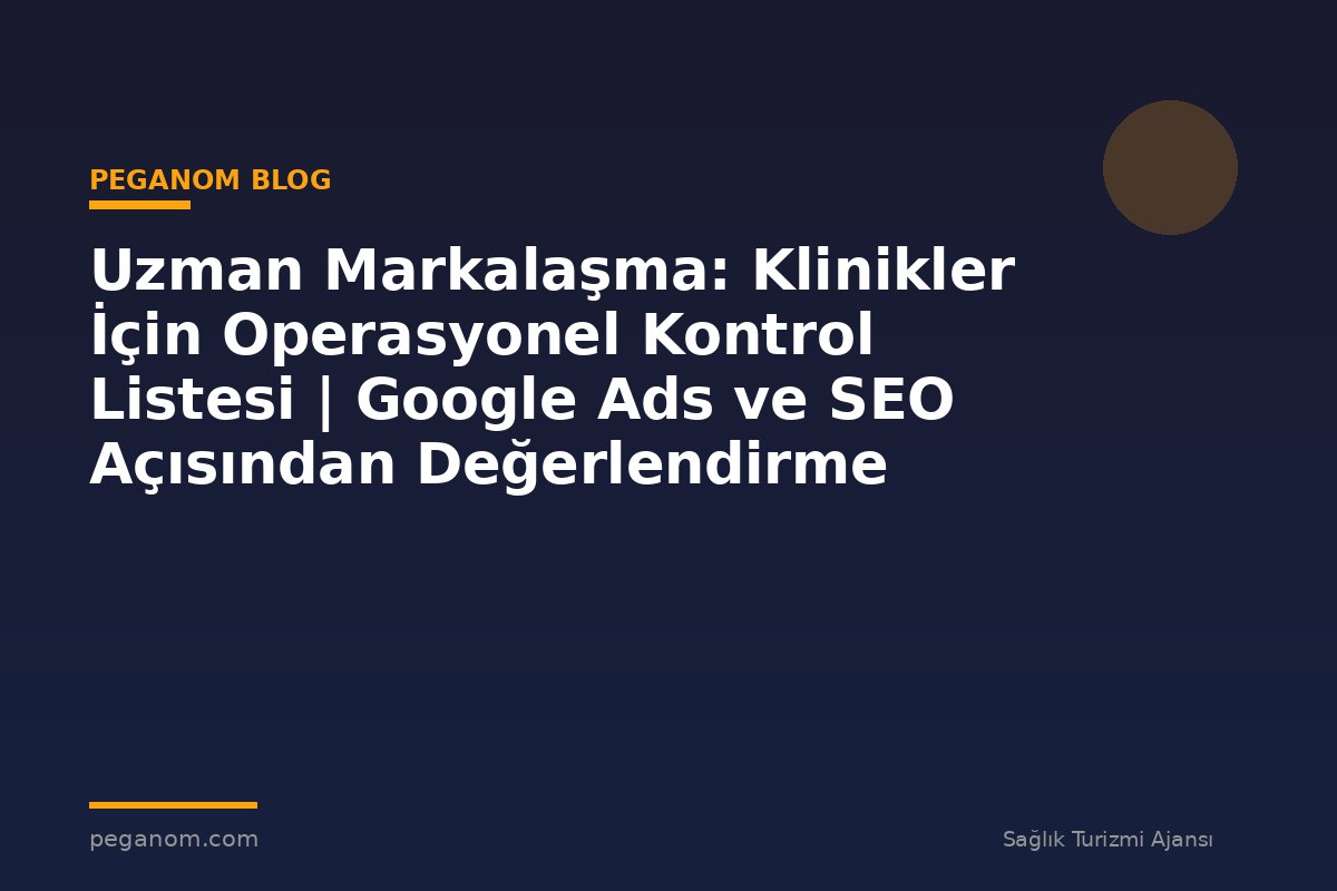 Uzman Markalaşma: Klinikler İçin Operasyonel Kontrol Listesi | Google Ads ve SEO Açısından Değerlendirme