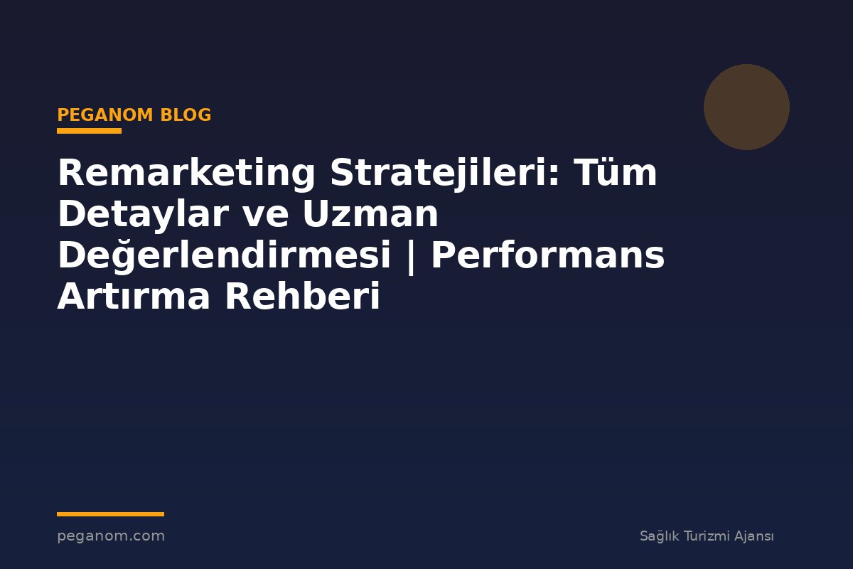 Remarketing Stratejileri: Tüm Detaylar ve Uzman Değerlendirmesi | Performans Artırma Rehberi