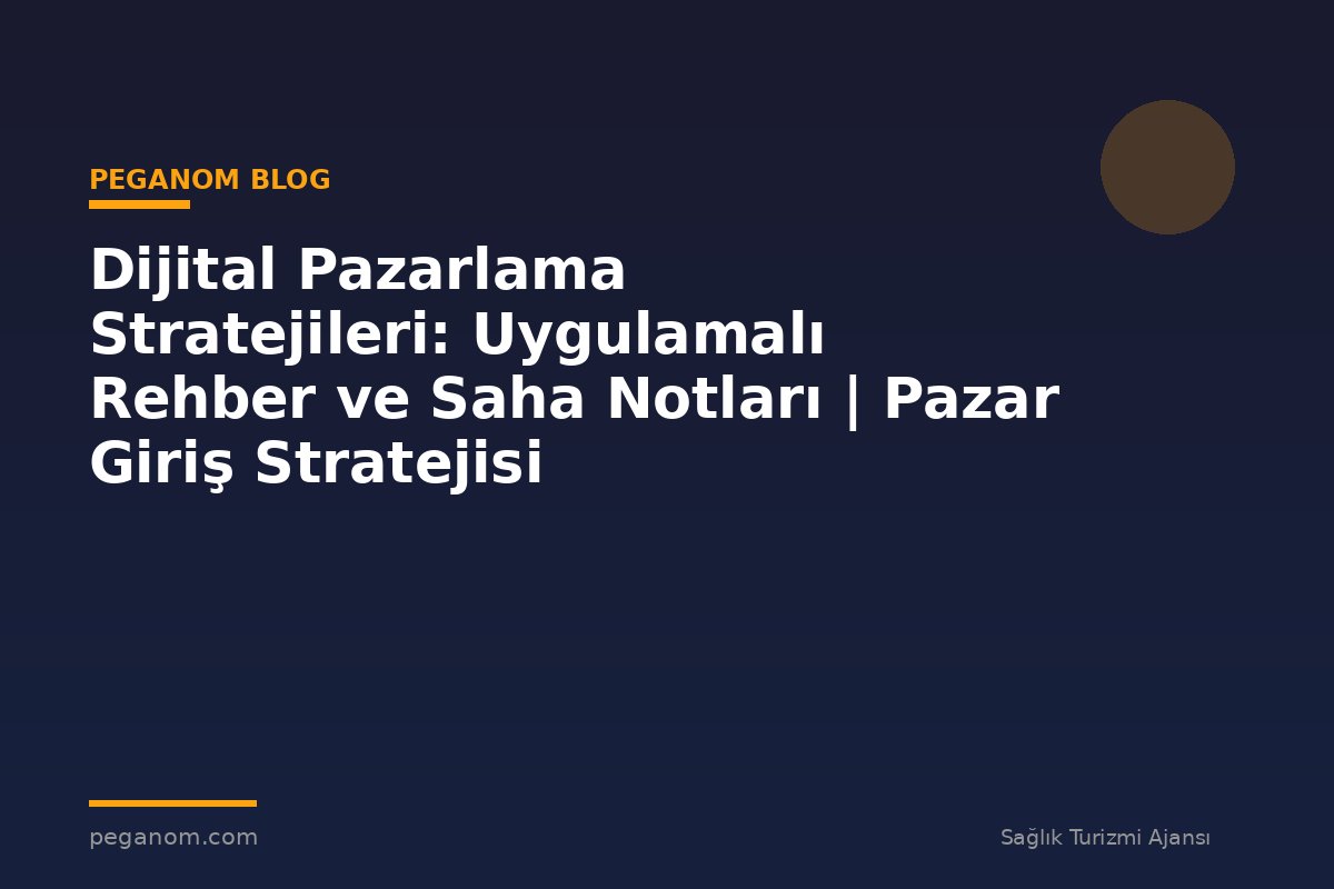 Dijital Pazarlama Stratejileri: Uygulamalı Rehber ve Saha Notları | Pazar Giriş Stratejisi
