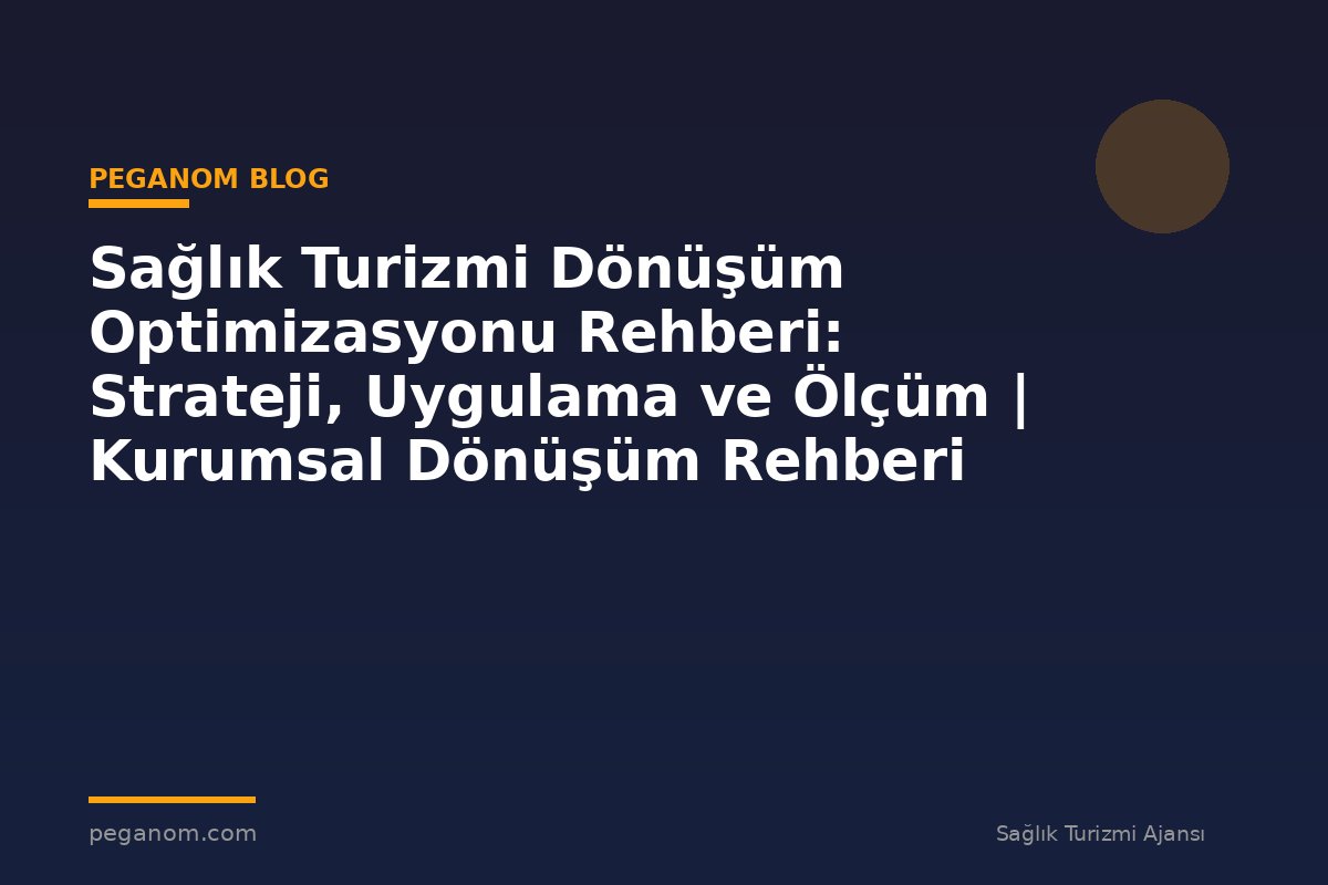 Sağlık Turizmi Dönüşüm Optimizasyonu Rehberi: Strateji, Uygulama ve Ölçüm | Kurumsal Dönüşüm Rehberi