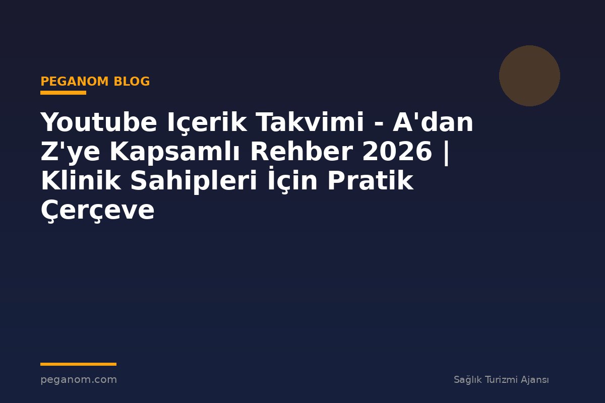 Youtube Içerik Takvimi - A'dan Z'ye Kapsamlı Rehber 2026 | Klinik Sahipleri İçin Pratik Çerçeve