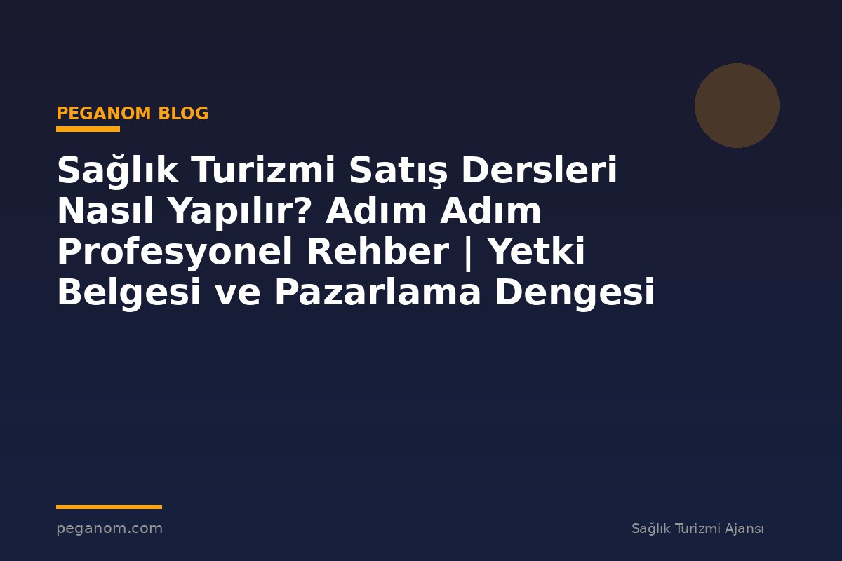 Sağlık Turizmi Satış Dersleri Nasıl Yapılır? Adım Adım Profesyonel Rehber | Yetki Belgesi ve Pazarlama Dengesi