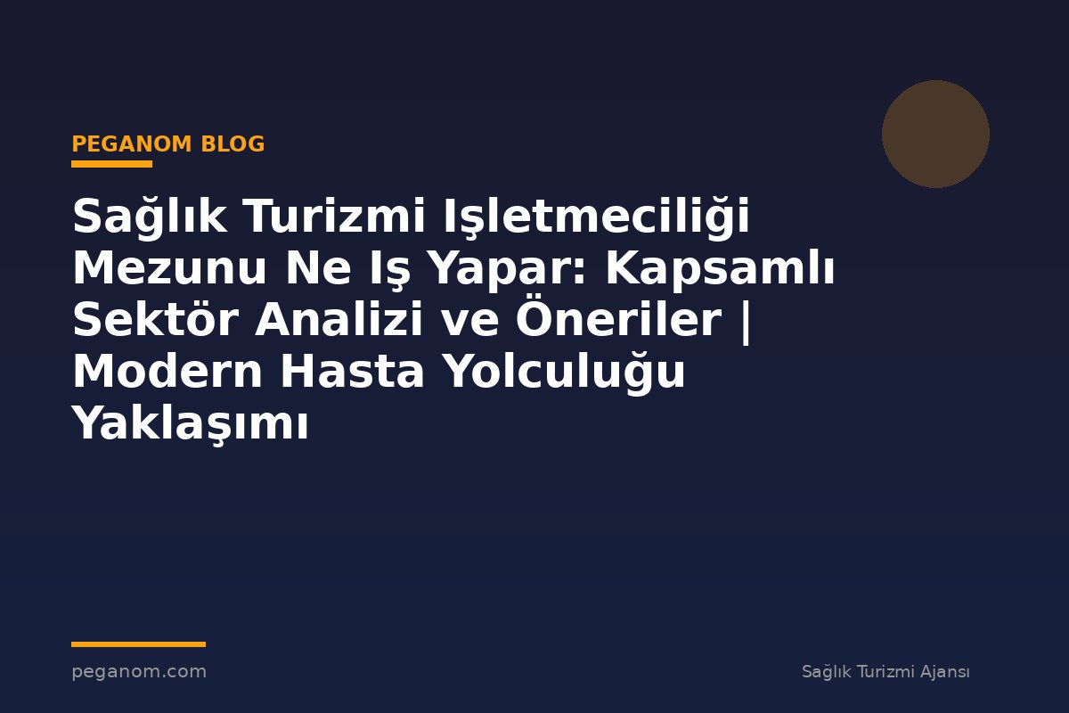 Sağlık Turizmi Işletmeciliği Mezunu Ne Iş Yapar: Kapsamlı Sektör Analizi ve Öneriler | Modern Hasta Yolculuğu Yaklaşımı