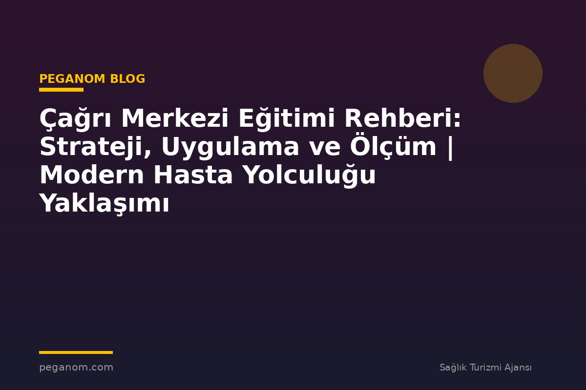 Çağrı Merkezi Eğitimi Rehberi: Strateji, Uygulama ve Ölçüm | Modern Hasta Yolculuğu Yaklaşımı