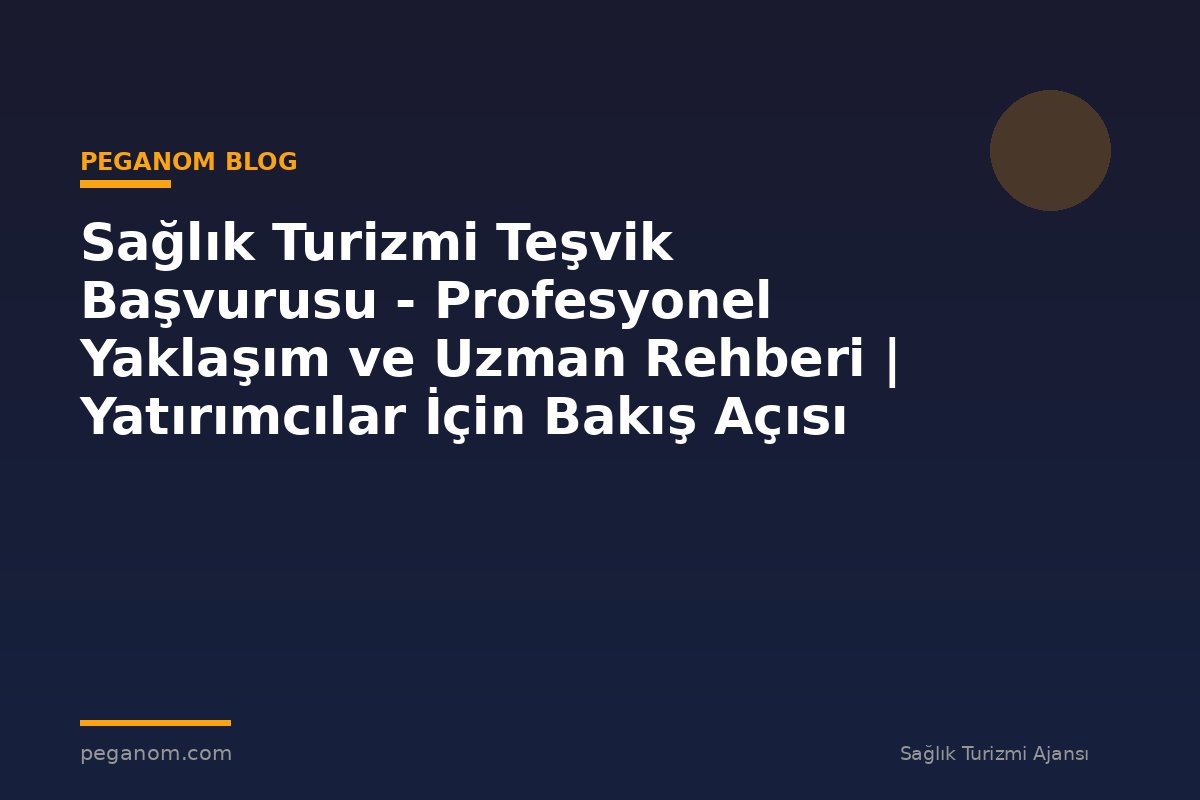 Sağlık Turizmi Teşvik Başvurusu - Profesyonel Yaklaşım ve Uzman Rehberi | Yatırımcılar İçin Bakış Açısı