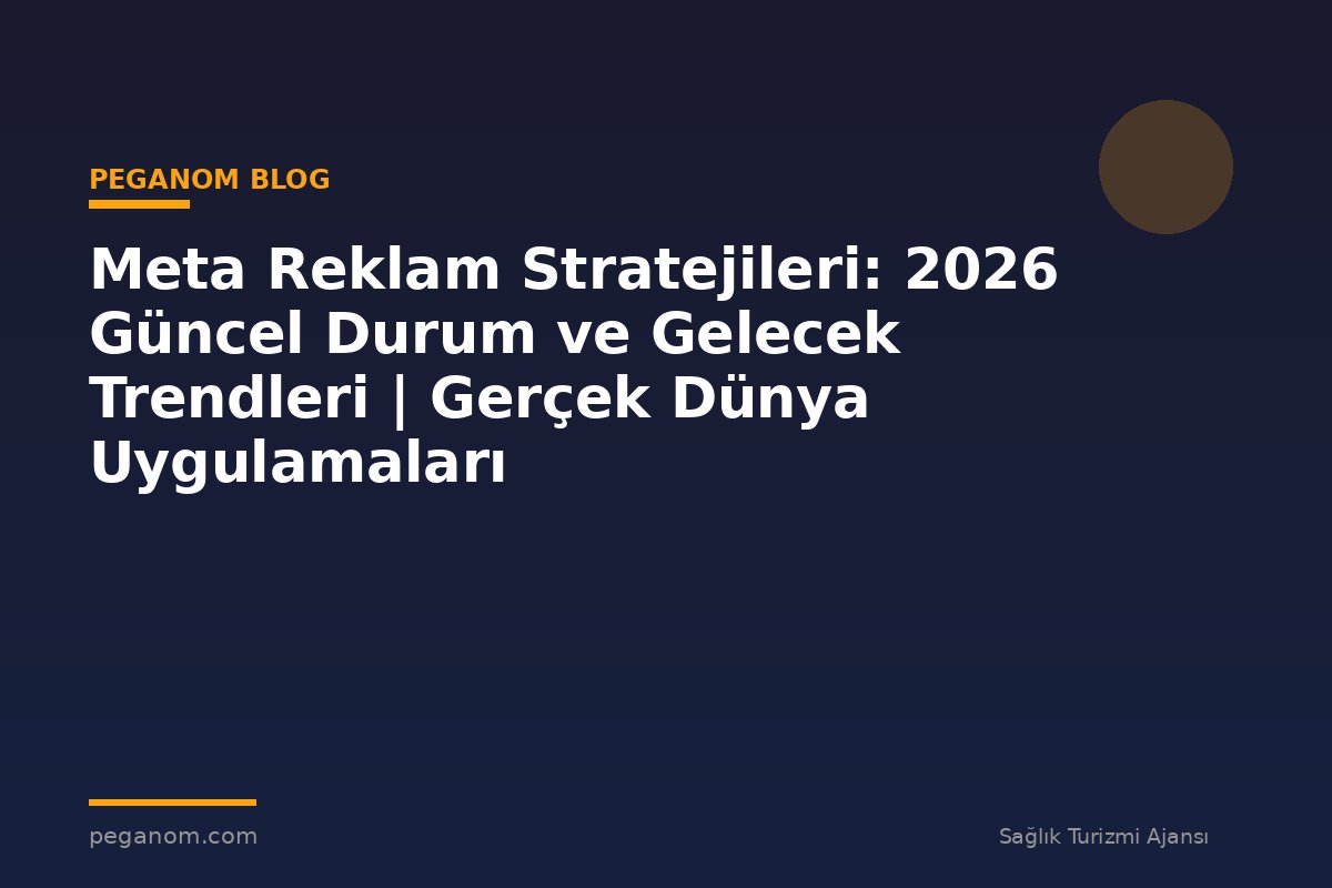 Meta Reklam Stratejileri: 2026 Güncel Durum ve Gelecek Trendleri | Gerçek Dünya Uygulamaları