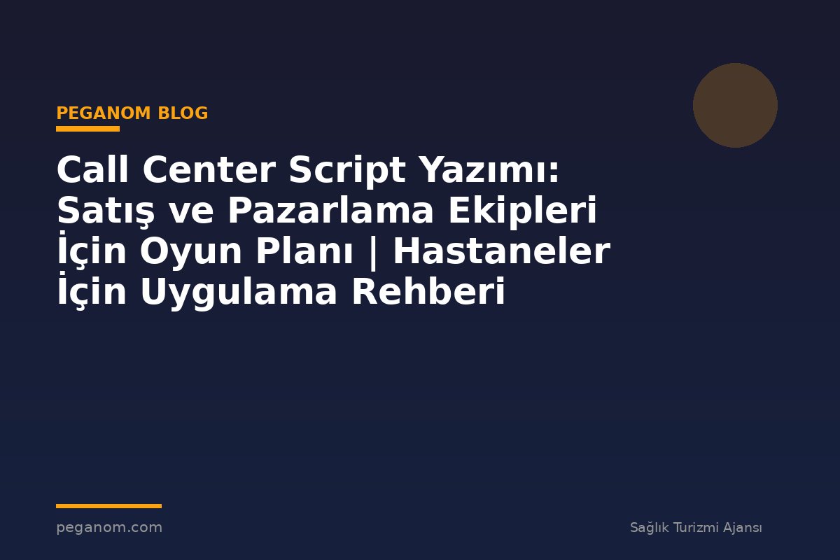 Call Center Script Yazımı: Satış ve Pazarlama Ekipleri İçin Oyun Planı | Hastaneler İçin Uygulama Rehberi