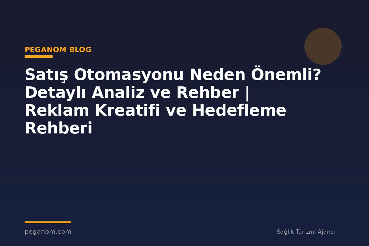 Satış Otomasyonu Neden Önemli? Detaylı Analiz ve Rehber | Reklam Kreatifi ve Hedefleme Rehberi