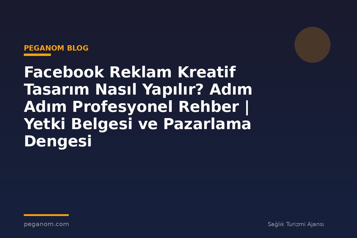 Facebook Reklam Kreatif Tasarım Nasıl Yapılır? Adım Adım Profesyonel Rehber | Yetki Belgesi ve Pazarlama Dengesi