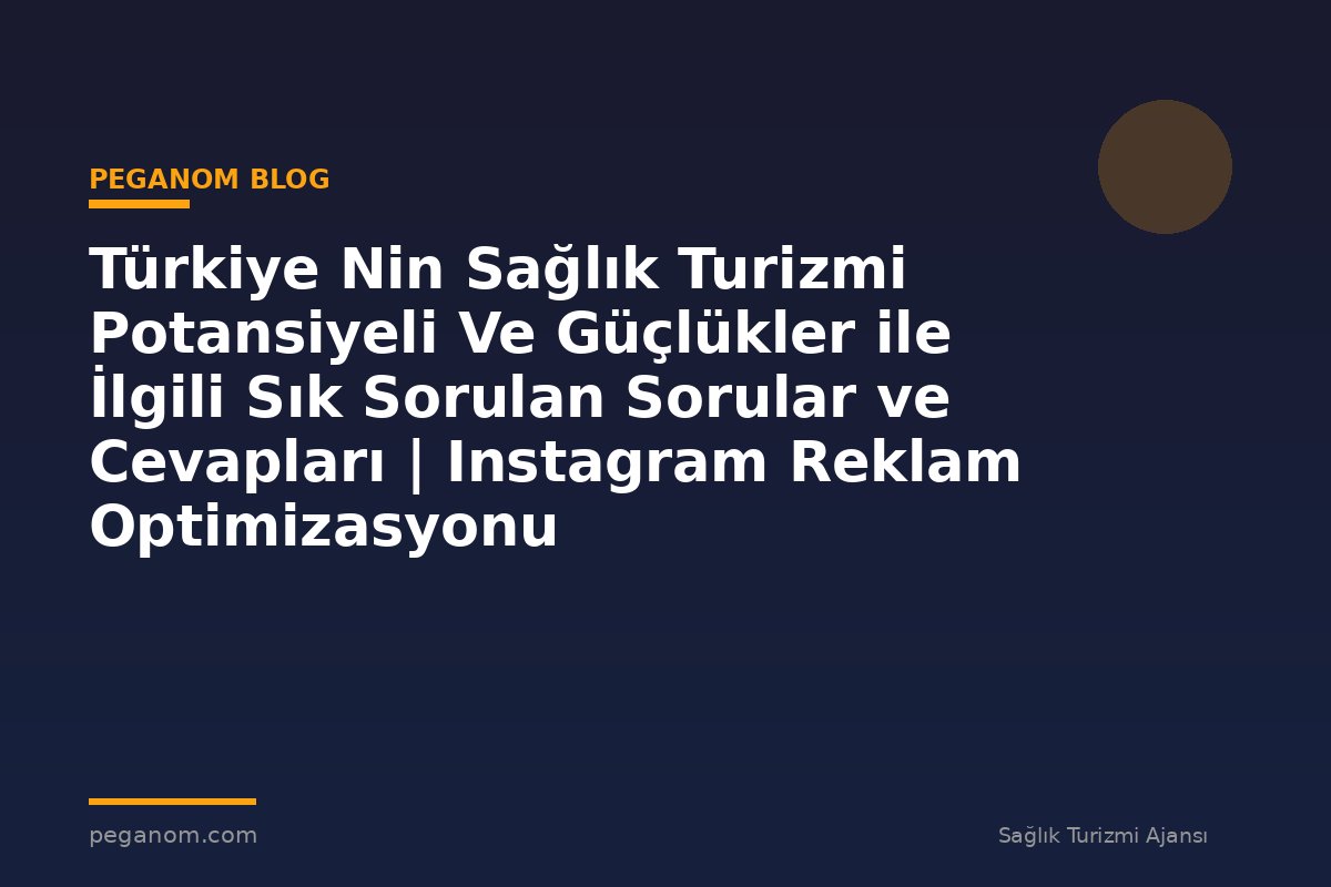 Türkiye Nin Sağlık Turizmi Potansiyeli Ve Güçlükler ile İlgili Sık Sorulan Sorular ve Cevapları | Instagram Reklam Optimizasyonu