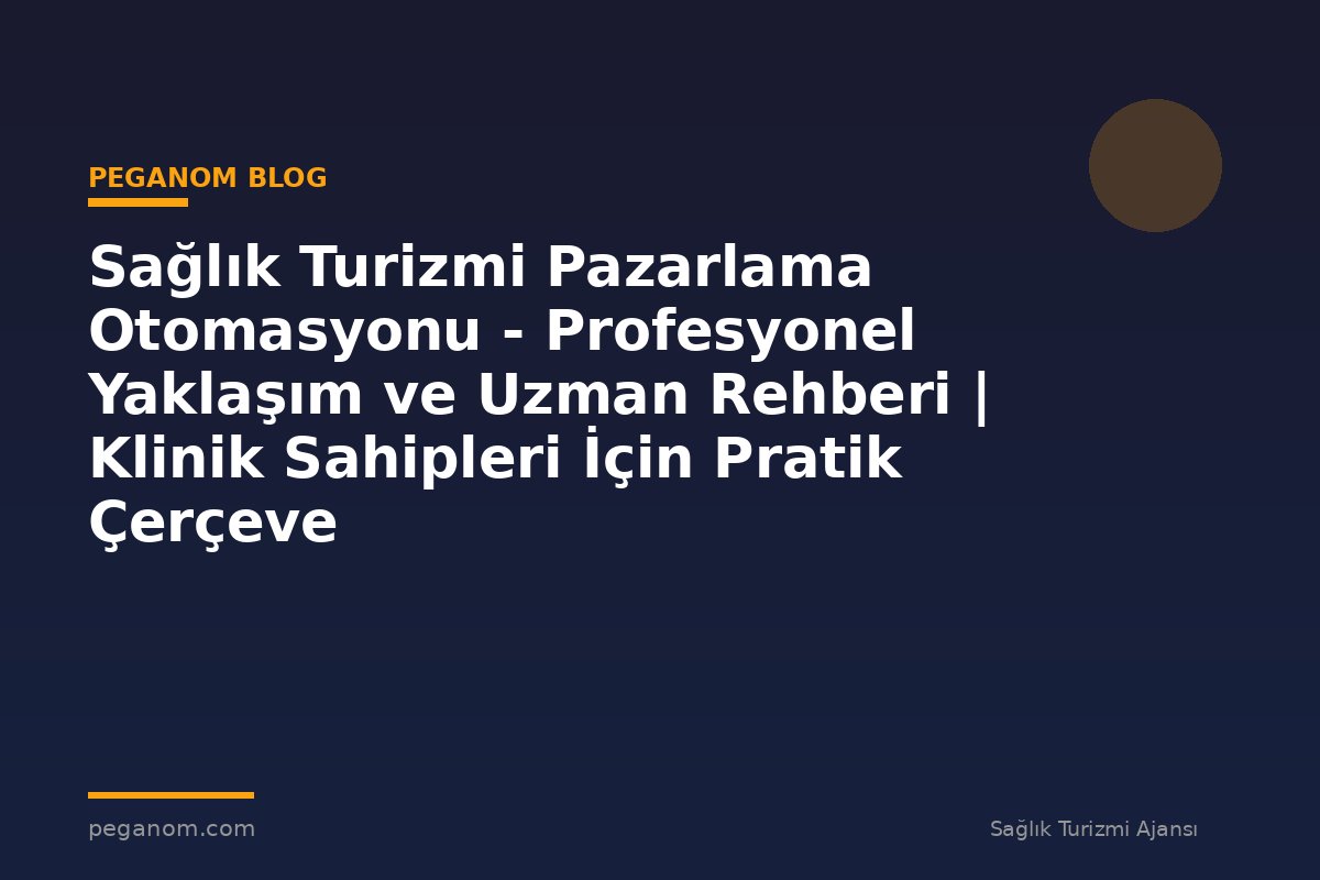 Sağlık Turizmi Pazarlama Otomasyonu - Profesyonel Yaklaşım ve Uzman Rehberi | Klinik Sahipleri İçin Pratik Çerçeve