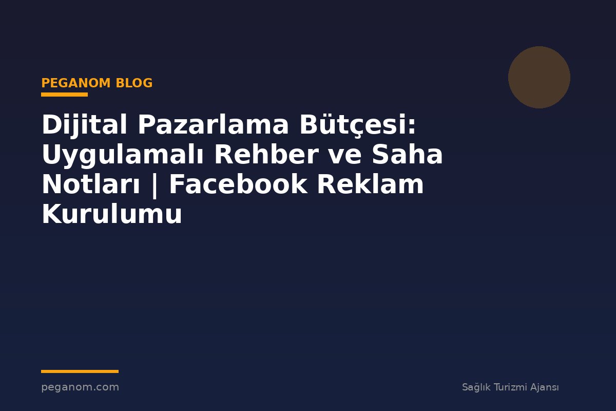 Dijital Pazarlama Bütçesi: Uygulamalı Rehber ve Saha Notları | Facebook Reklam Kurulumu