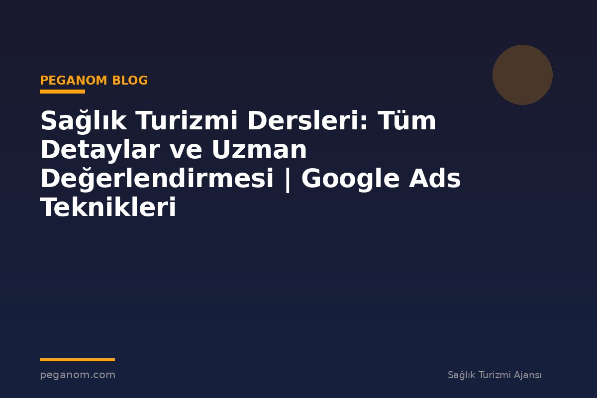 Sağlık Turizmi Dersleri: Tüm Detaylar ve Uzman Değerlendirmesi | Google Ads Teknikleri