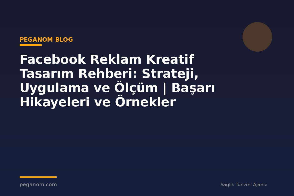 Facebook Reklam Kreatif Tasarım Rehberi: Strateji, Uygulama ve Ölçüm | Başarı Hikayeleri ve Örnekler