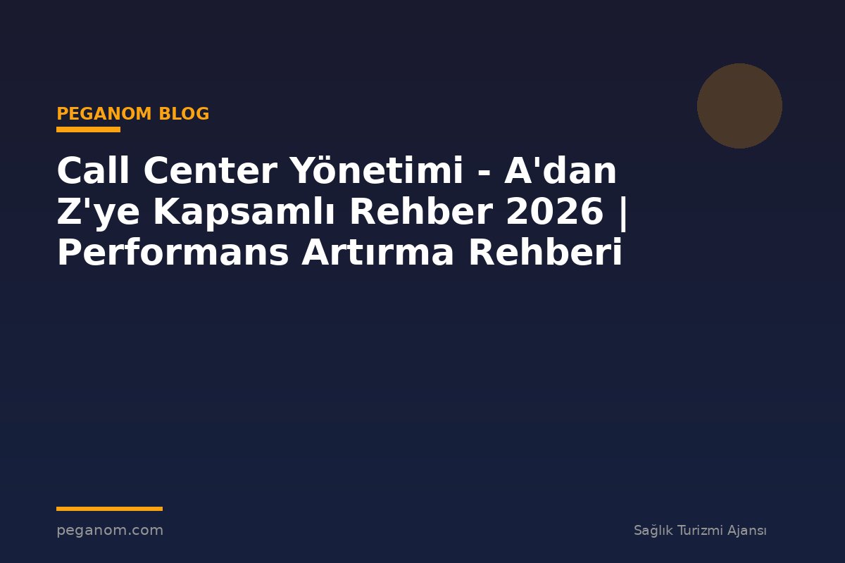 Call Center Yönetimi - A'dan Z'ye Kapsamlı Rehber 2026 | Performans Artırma Rehberi