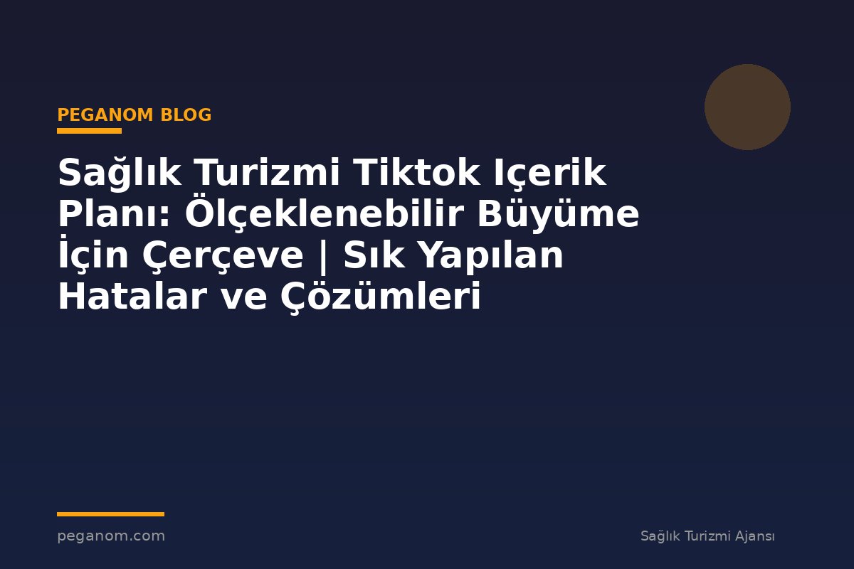 Sağlık Turizmi Tiktok Içerik Planı: Ölçeklenebilir Büyüme İçin Çerçeve | Sık Yapılan Hatalar ve Çözümleri