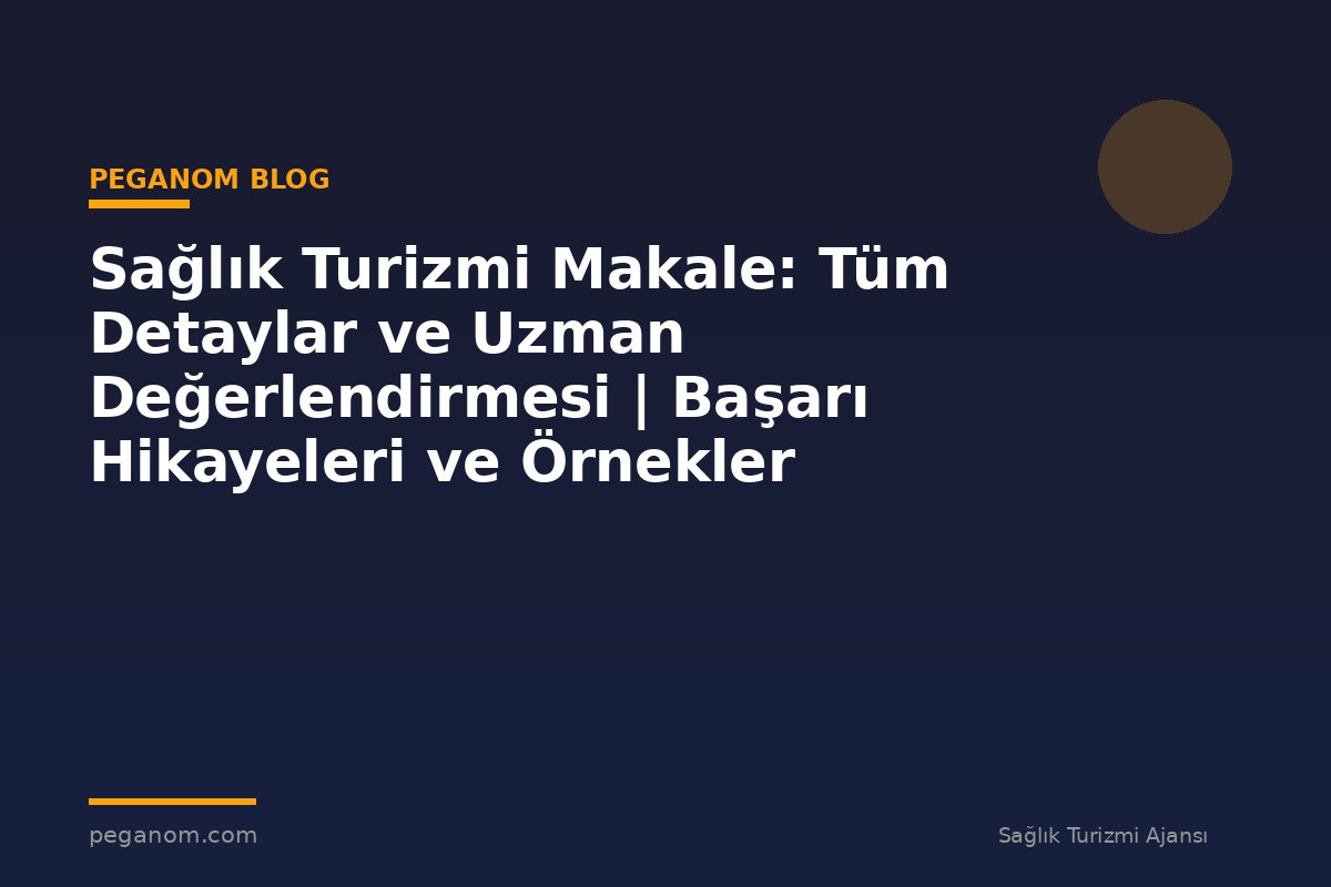 Sağlık Turizmi Makale: Tüm Detaylar ve Uzman Değerlendirmesi | Başarı Hikayeleri ve Örnekler