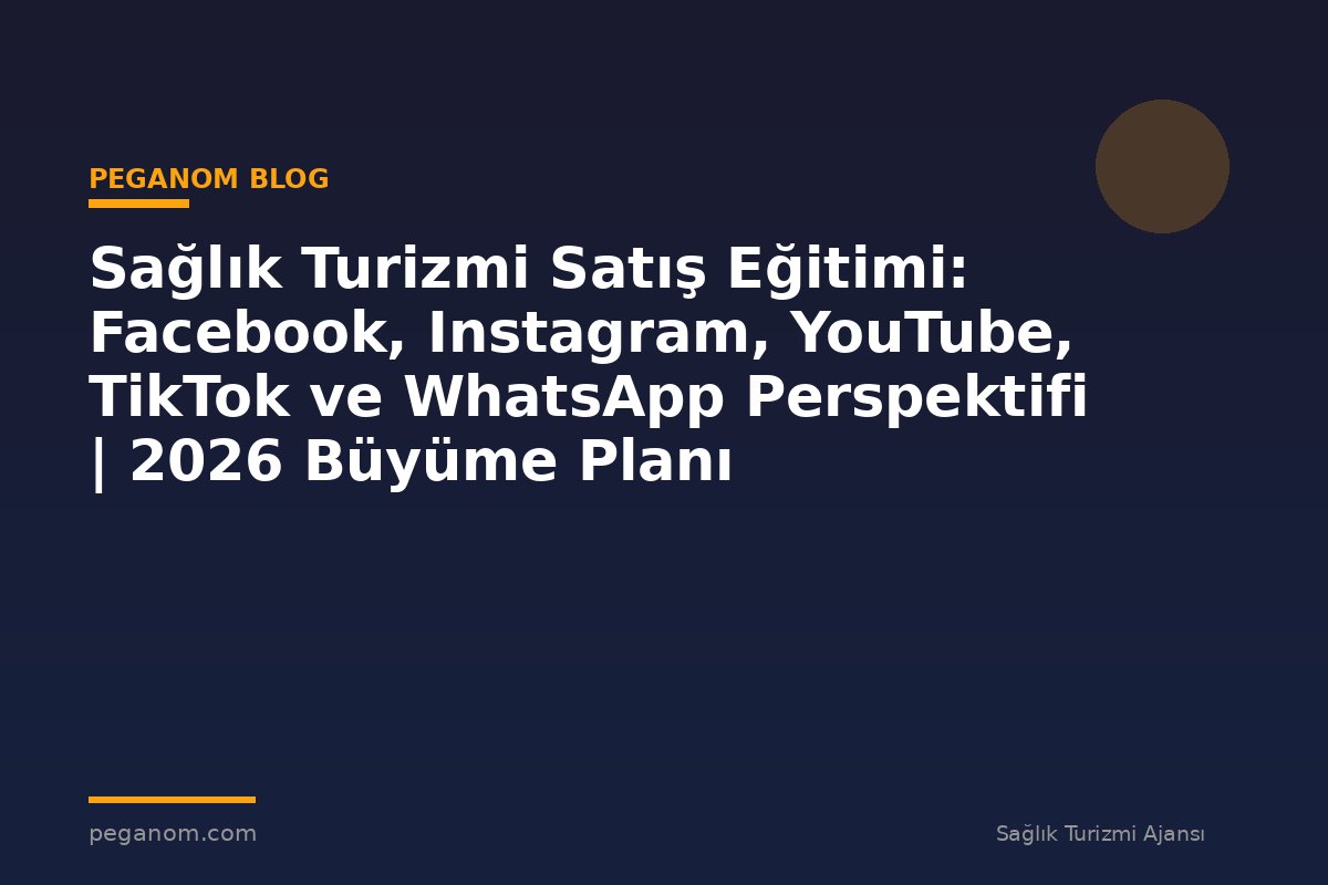 Sağlık Turizmi Satış Eğitimi: Facebook, Instagram, YouTube, TikTok ve WhatsApp Perspektifi | 2026 Büyüme Planı