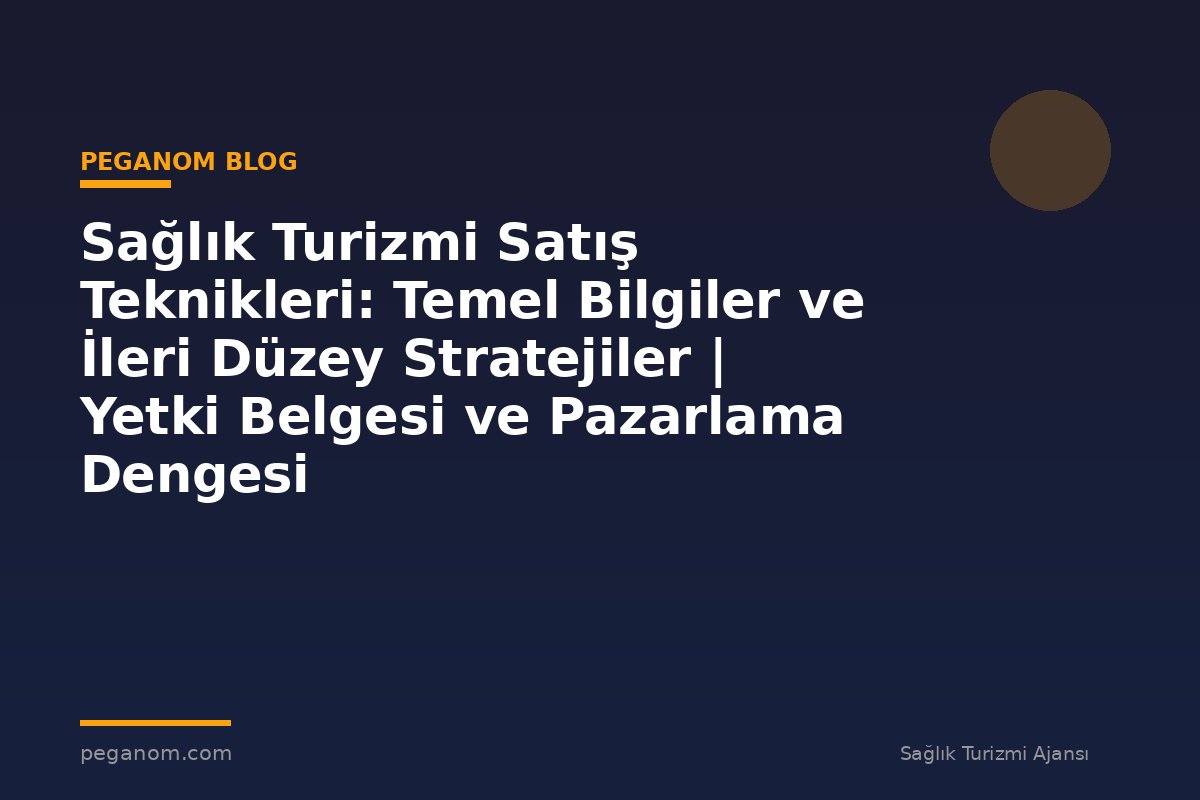 Sağlık Turizmi Satış Teknikleri: Temel Bilgiler ve İleri Düzey Stratejiler | Yetki Belgesi ve Pazarlama Dengesi