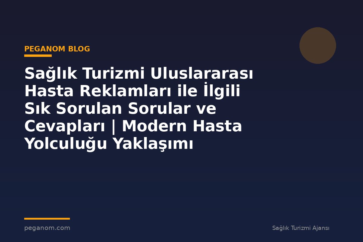 Sağlık Turizmi Uluslararası Hasta Reklamları ile İlgili Sık Sorulan Sorular ve Cevapları | Modern Hasta Yolculuğu Yaklaşımı