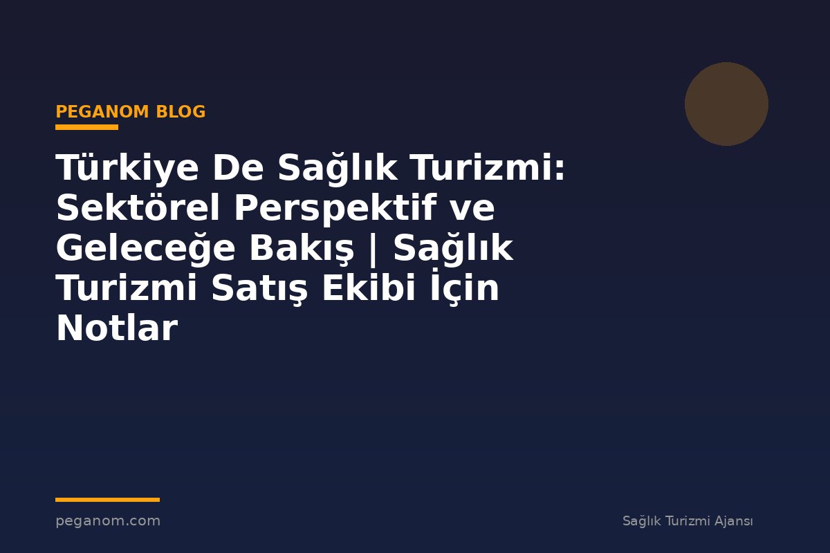 Türkiye De Sağlık Turizmi: Sektörel Perspektif ve Geleceğe Bakış | Sağlık Turizmi Satış Ekibi İçin Notlar