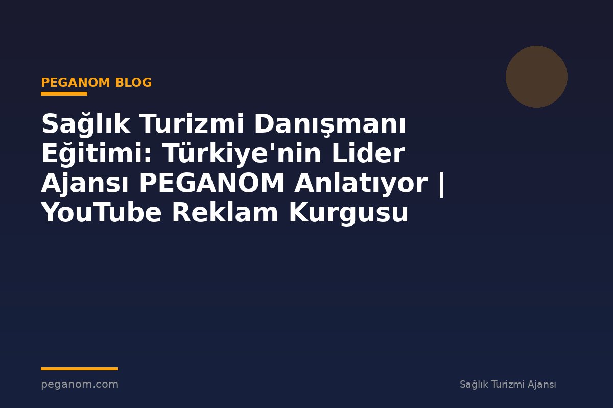 Sağlık Turizmi Danışmanı Eğitimi: Türkiye'nin Lider Ajansı PEGANOM Anlatıyor | YouTube Reklam Kurgusu