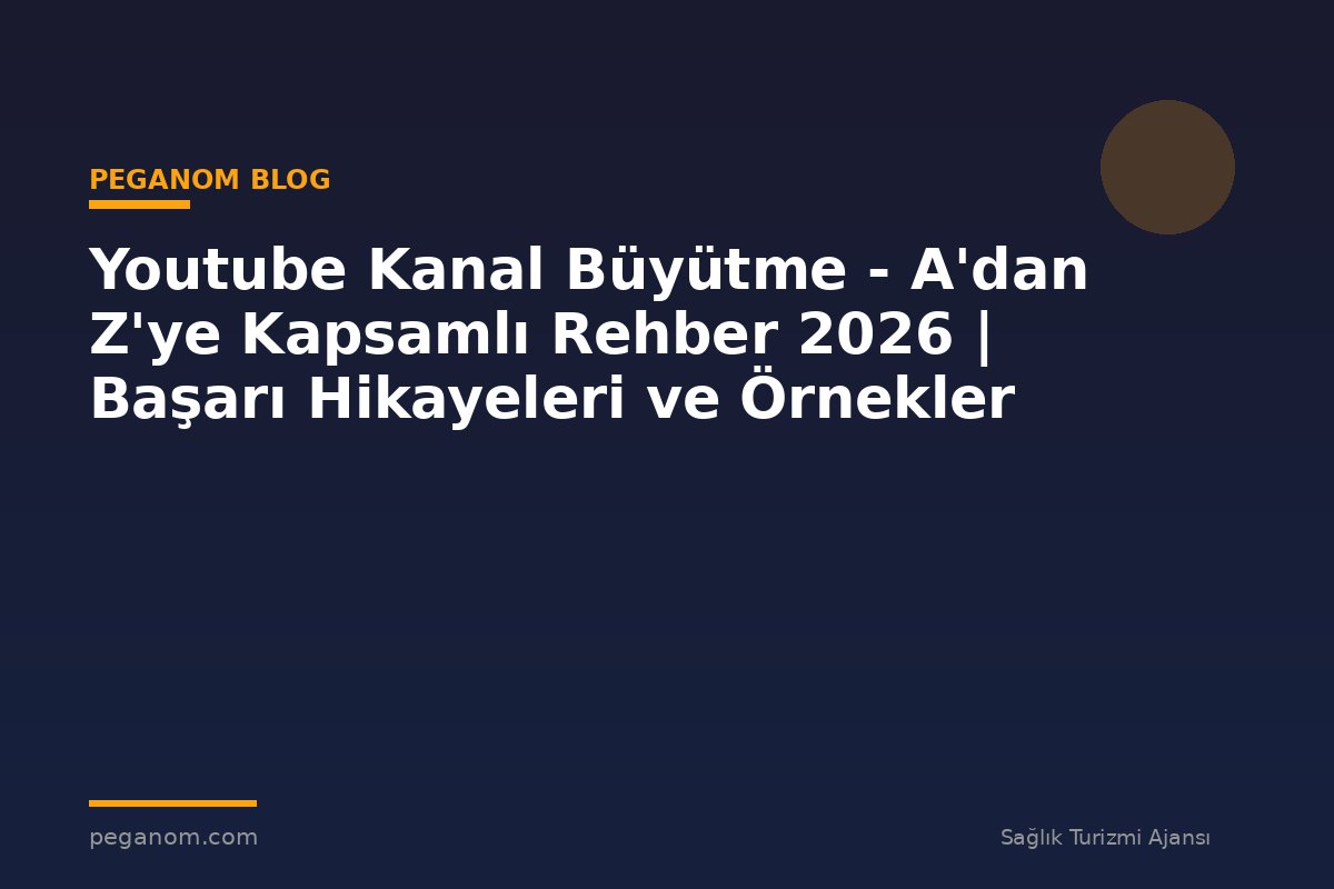 Youtube Kanal Büyütme - A'dan Z'ye Kapsamlı Rehber 2026 | Başarı Hikayeleri ve Örnekler