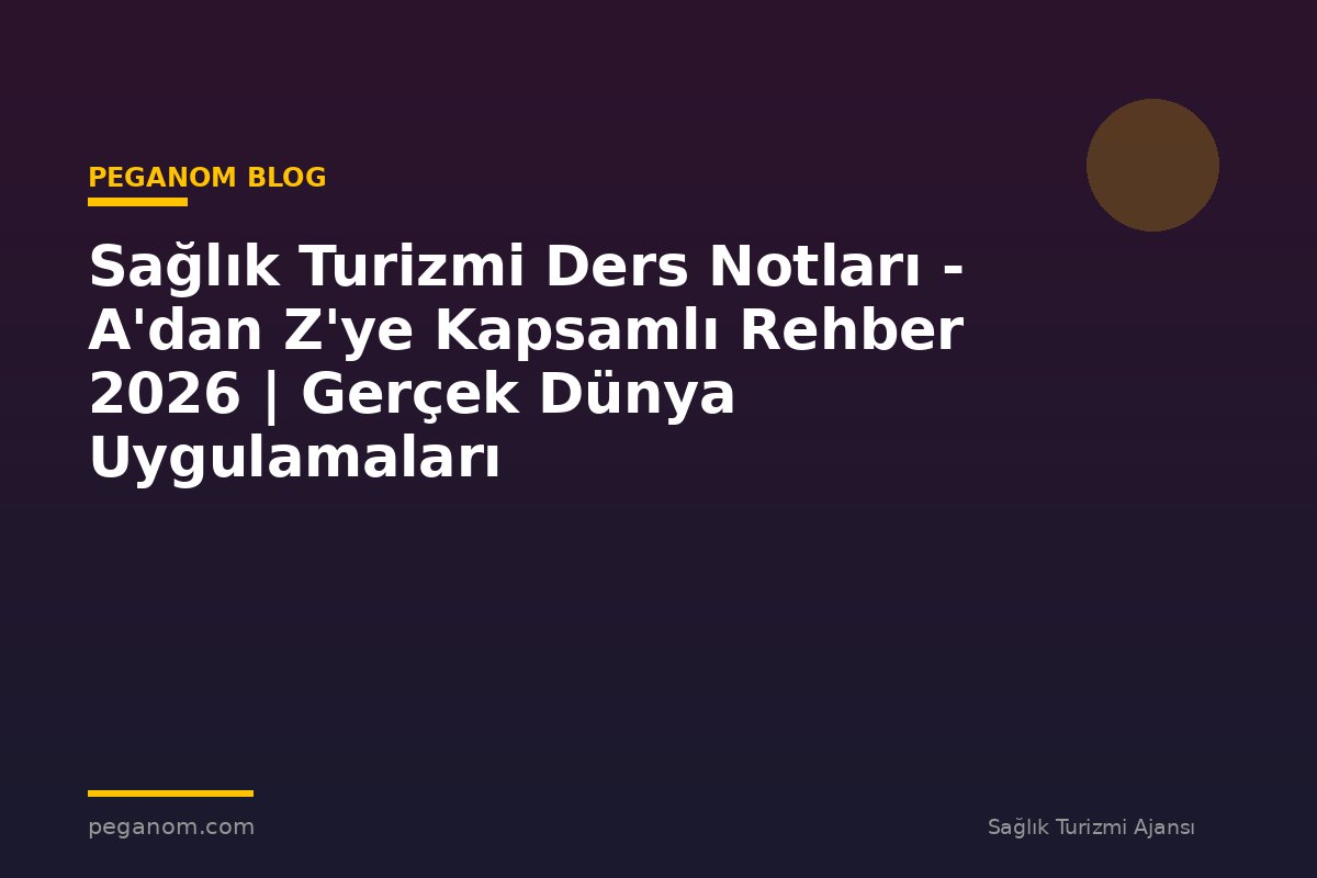 Sağlık Turizmi Ders Notları - A'dan Z'ye Kapsamlı Rehber 2026 | Gerçek Dünya Uygulamaları