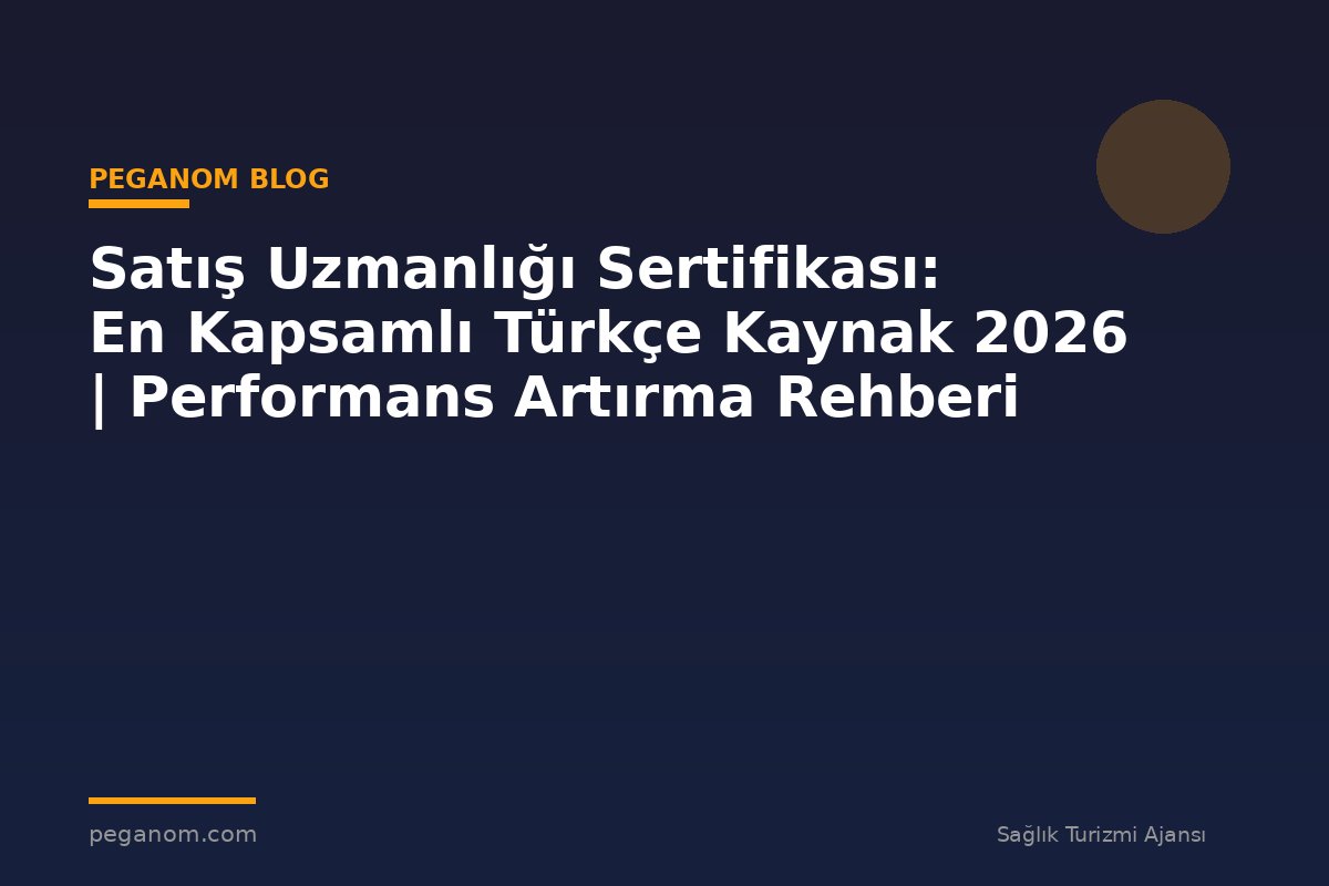 Satış Uzmanlığı Sertifikası: En Kapsamlı Türkçe Kaynak 2026 | Performans Artırma Rehberi