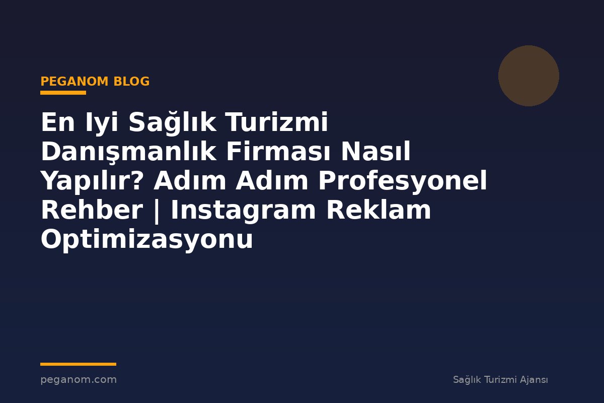 En Iyi Sağlık Turizmi Danışmanlık Firması Nasıl Yapılır? Adım Adım Profesyonel Rehber | Instagram Reklam Optimizasyonu