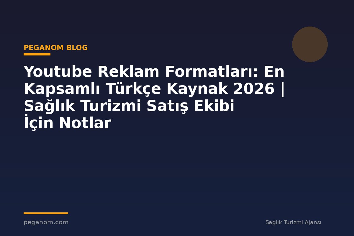Youtube Reklam Formatları: En Kapsamlı Türkçe Kaynak 2026 | Sağlık Turizmi Satış Ekibi İçin Notlar