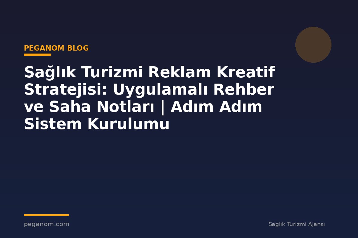Sağlık Turizmi Reklam Kreatif Stratejisi: Uygulamalı Rehber ve Saha Notları | Adım Adım Sistem Kurulumu