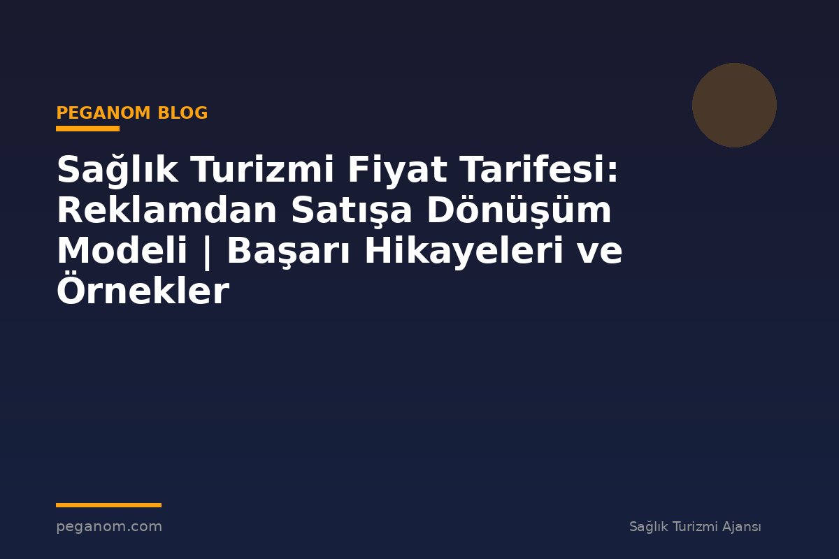 Sağlık Turizmi Fiyat Tarifesi: Reklamdan Satışa Dönüşüm Modeli | Başarı Hikayeleri ve Örnekler