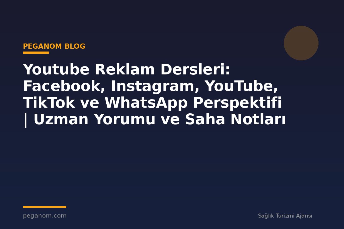 Youtube Reklam Dersleri: Facebook, Instagram, YouTube, TikTok ve WhatsApp Perspektifi | Uzman Yorumu ve Saha Notları