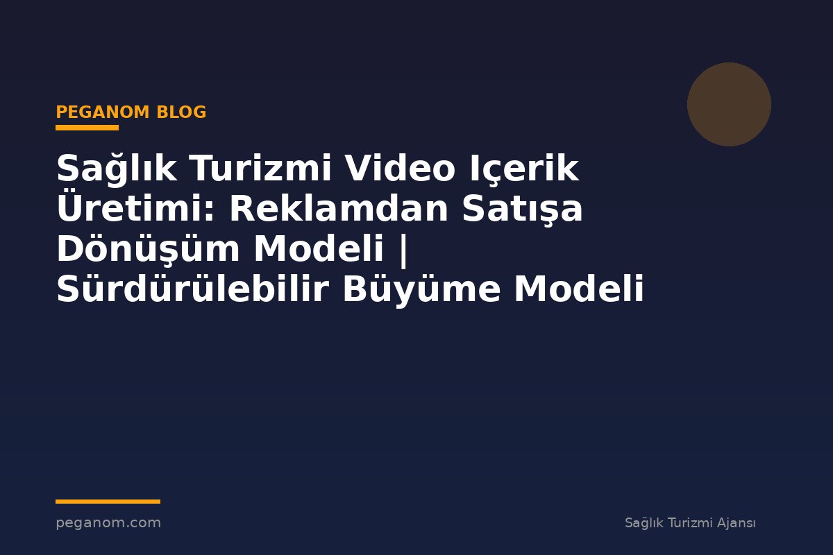 Sağlık Turizmi Video Içerik Üretimi: Reklamdan Satışa Dönüşüm Modeli | Sürdürülebilir Büyüme Modeli