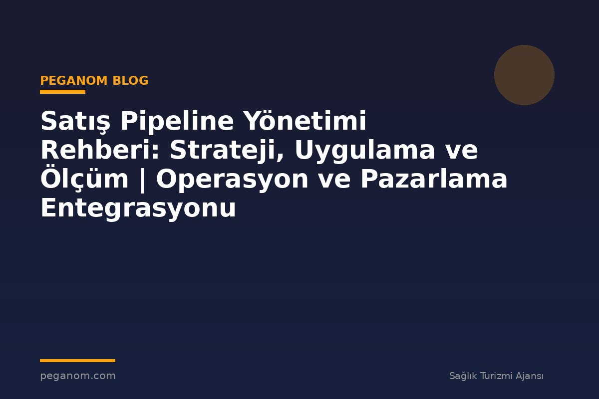 Satış Pipeline Yönetimi Rehberi: Strateji, Uygulama ve Ölçüm | Operasyon ve Pazarlama Entegrasyonu