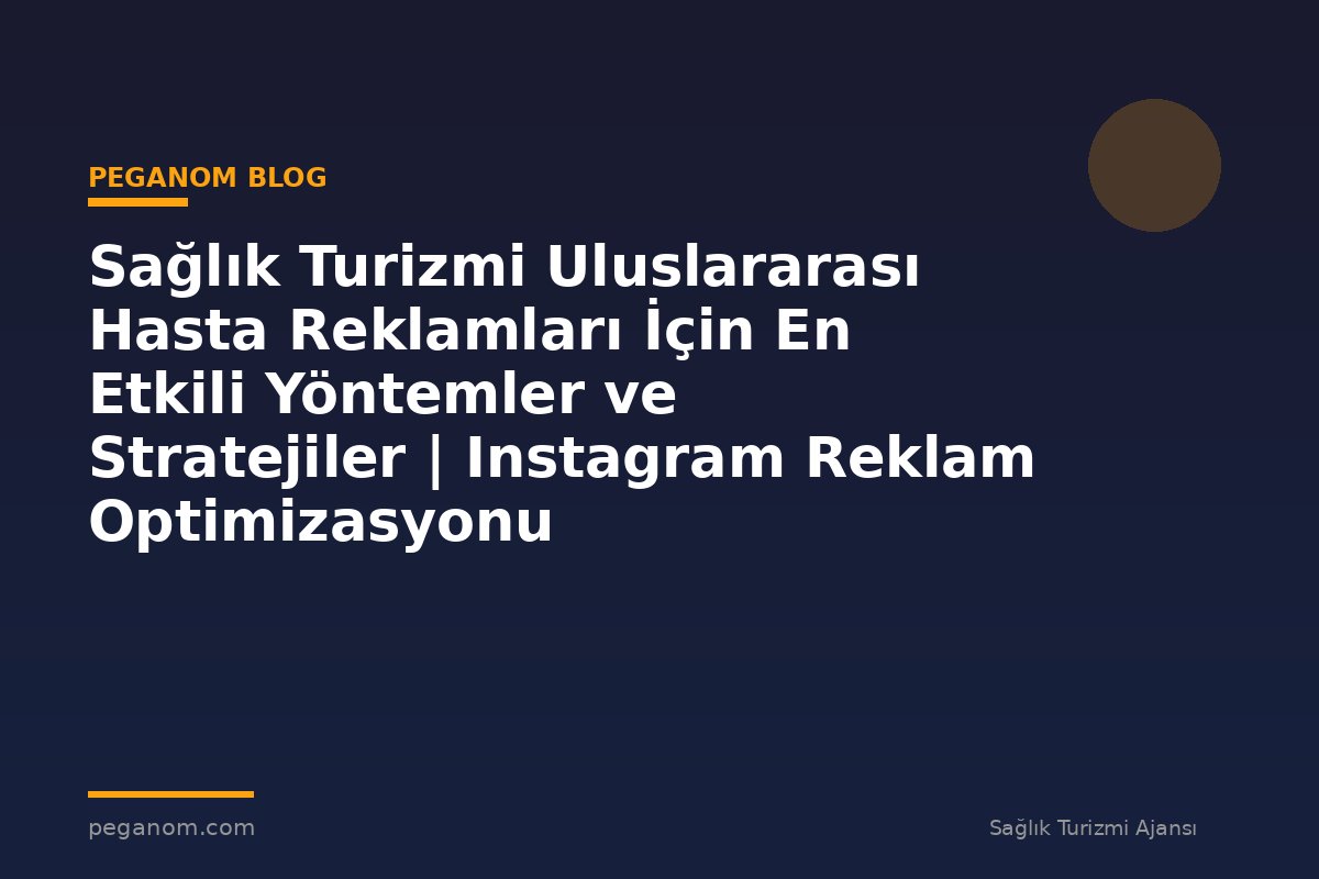 Sağlık Turizmi Uluslararası Hasta Reklamları İçin En Etkili Yöntemler ve Stratejiler | Instagram Reklam Optimizasyonu