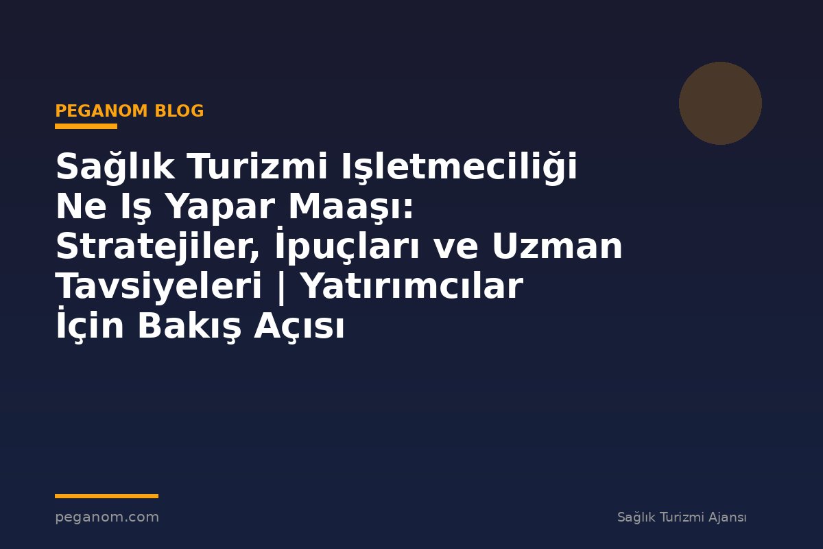 Sağlık Turizmi Işletmeciliği Ne Iş Yapar Maaşı: Stratejiler, İpuçları ve Uzman Tavsiyeleri | Yatırımcılar İçin Bakış Açısı