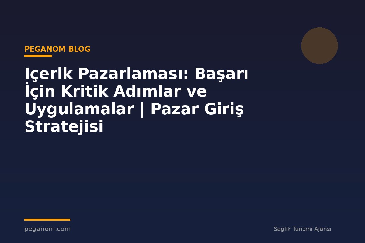Içerik Pazarlaması: Başarı İçin Kritik Adımlar ve Uygulamalar | Pazar Giriş Stratejisi