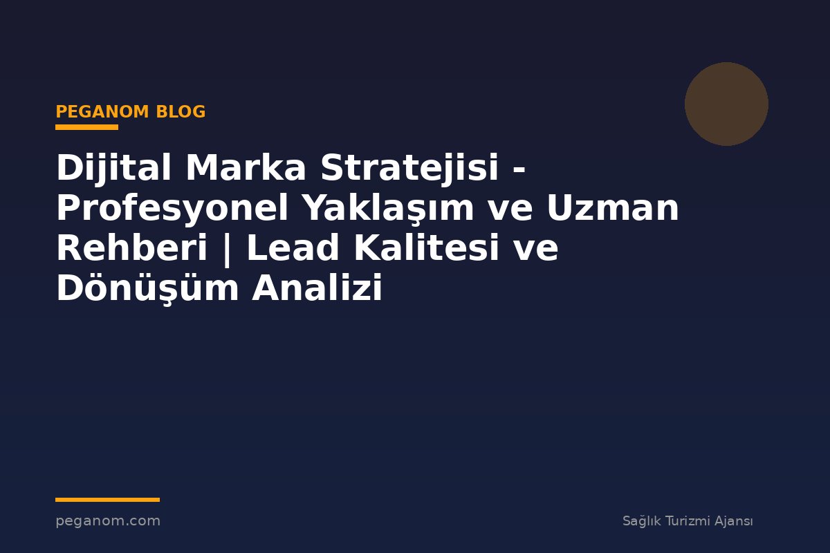 Dijital Marka Stratejisi - Profesyonel Yaklaşım ve Uzman Rehberi | Lead Kalitesi ve Dönüşüm Analizi