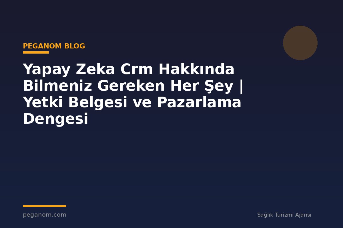 Yapay Zeka Crm Hakkında Bilmeniz Gereken Her Şey | Yetki Belgesi ve Pazarlama Dengesi