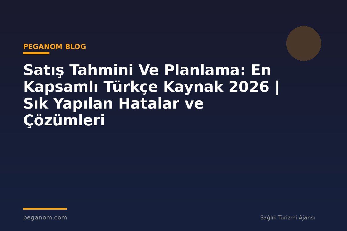 Satış Tahmini Ve Planlama: En Kapsamlı Türkçe Kaynak 2026 | Sık Yapılan Hatalar ve Çözümleri