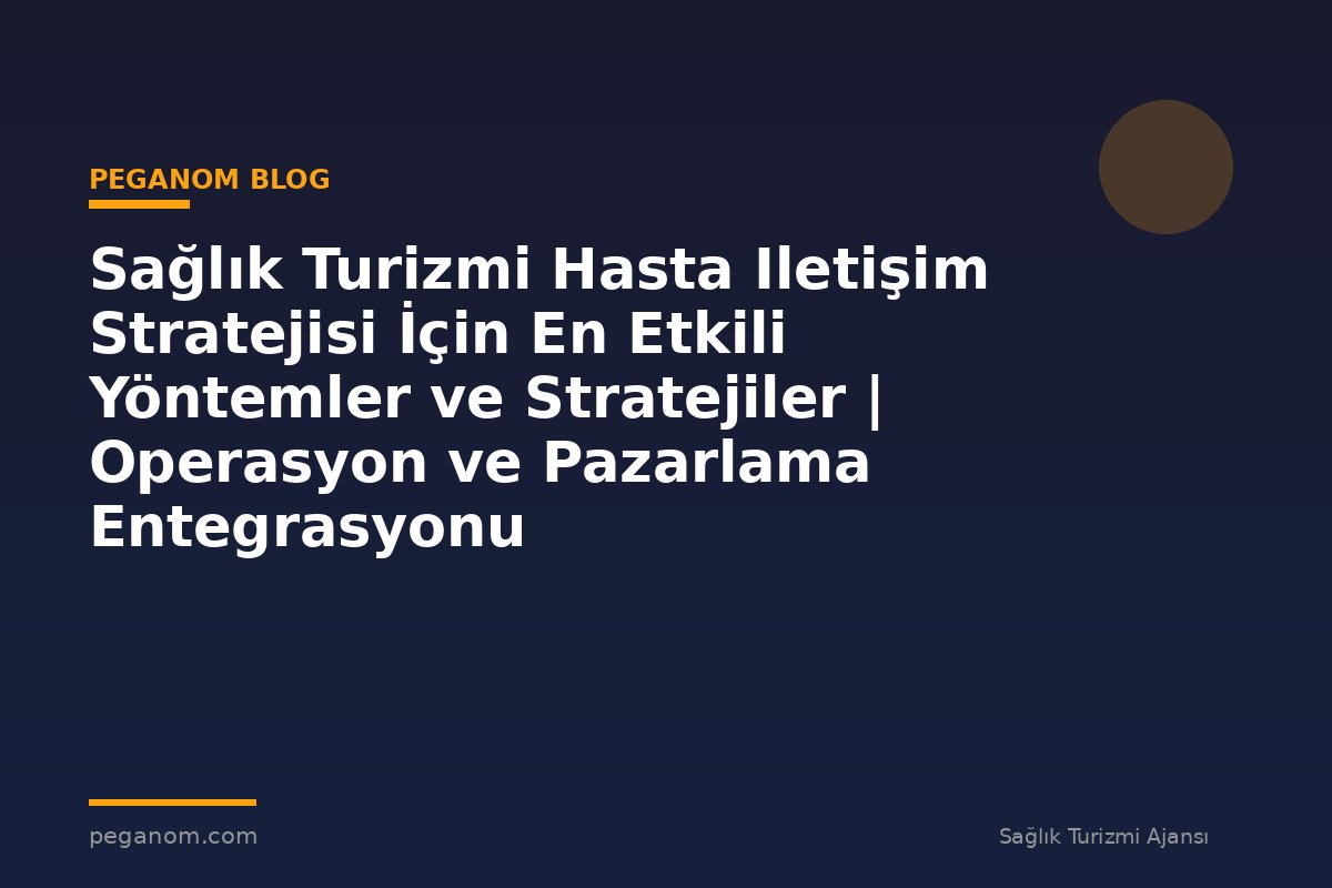 Sağlık Turizmi Hasta Iletişim Stratejisi İçin En Etkili Yöntemler ve Stratejiler | Operasyon ve Pazarlama Entegrasyonu