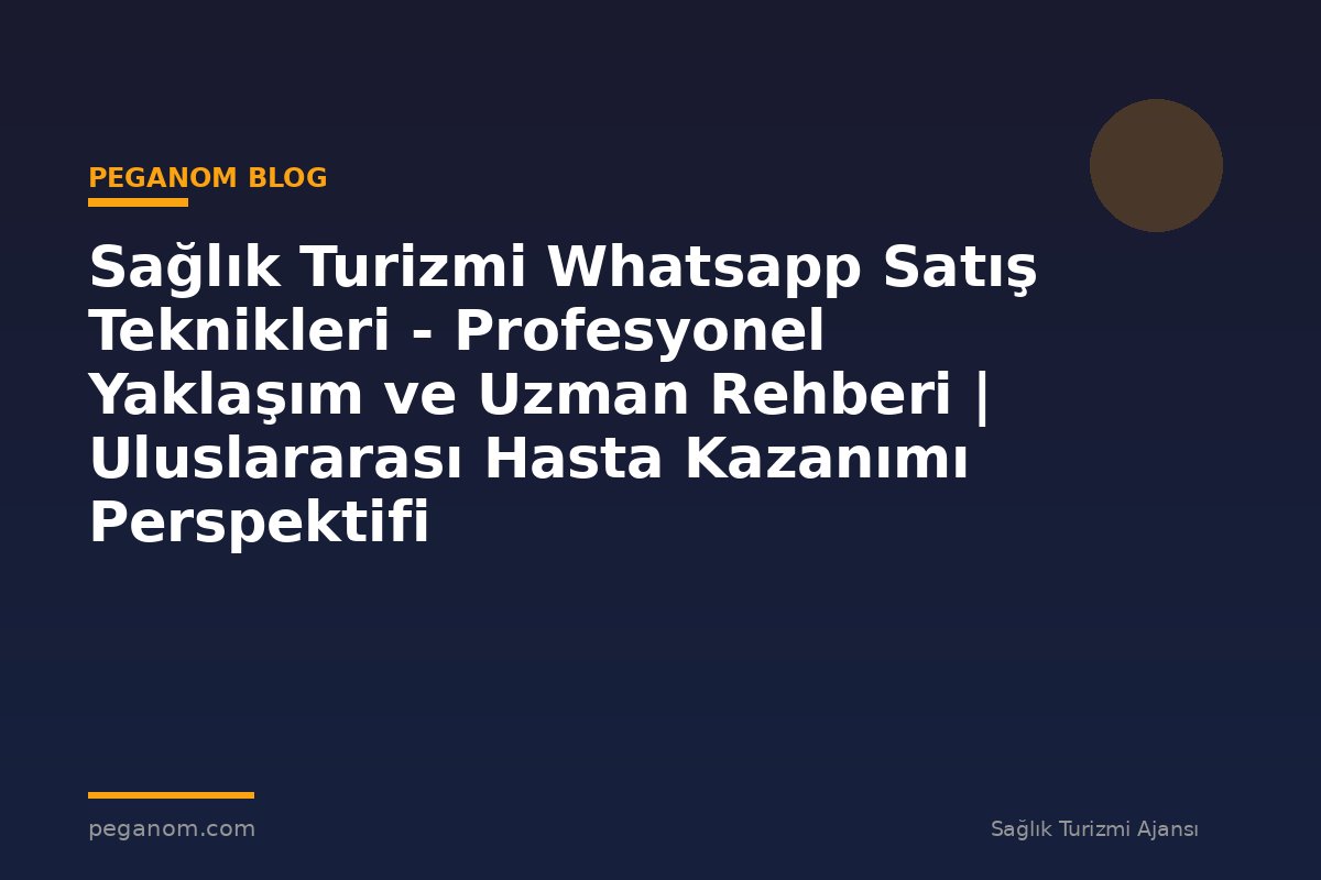 Sağlık Turizmi Whatsapp Satış Teknikleri - Profesyonel Yaklaşım ve Uzman Rehberi | Uluslararası Hasta Kazanımı Perspektifi