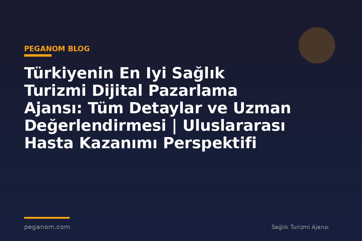 Türkiyenin En Iyi Sağlık Turizmi Dijital Pazarlama Ajansı: Tüm Detaylar ve Uzman Değerlendirmesi | Uluslararası Hasta Kazanımı Perspektifi