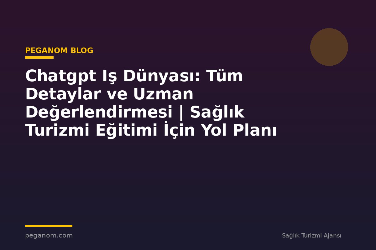 Chatgpt Iş Dünyası: Tüm Detaylar ve Uzman Değerlendirmesi | Sağlık Turizmi Eğitimi İçin Yol Planı