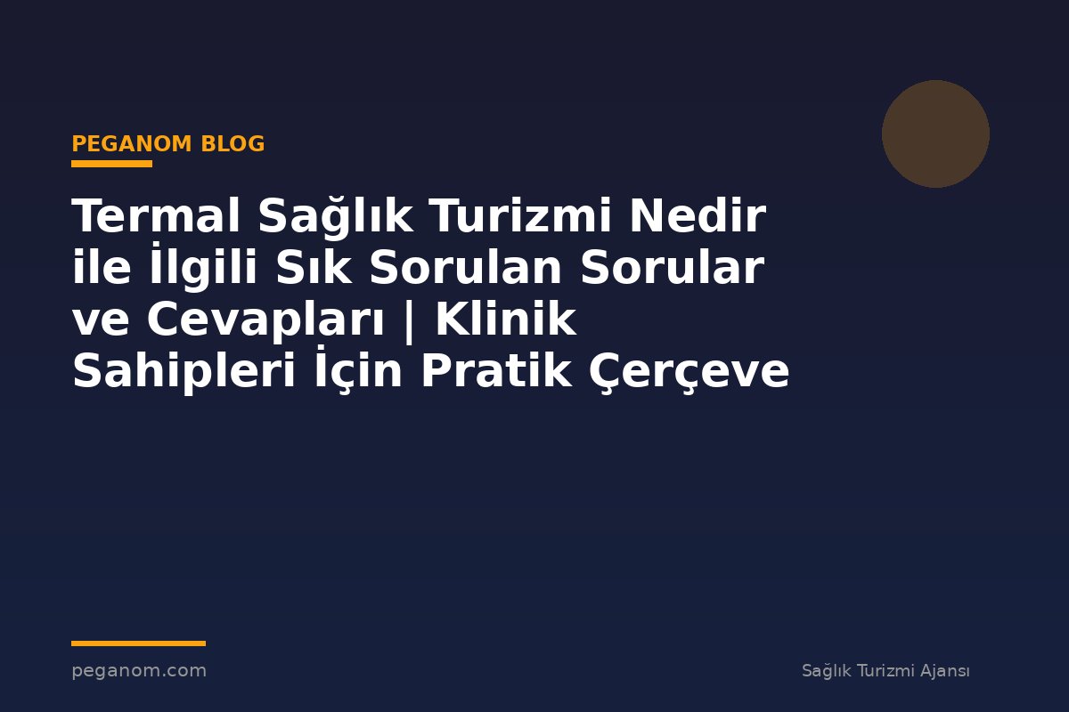 Termal Sağlık Turizmi Nedir ile İlgili Sık Sorulan Sorular ve Cevapları | Klinik Sahipleri İçin Pratik Çerçeve